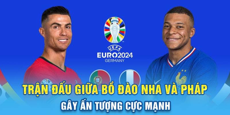 Trận đấu giữa Bồ Đào Nha và Pháp gây ấn tượng cực mạnh