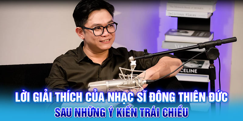 Lời giải thích của nhạc sĩ Đông Thiên Đức sau những ý kiến trái chiều