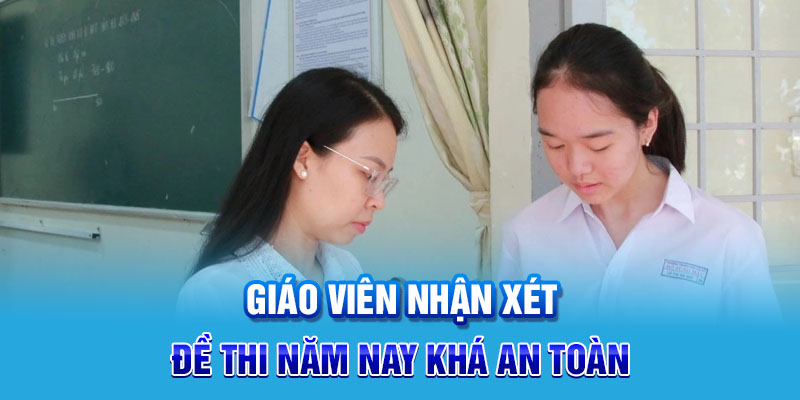 Giáo viên nhận xét đề thi năm nay khá an toàn